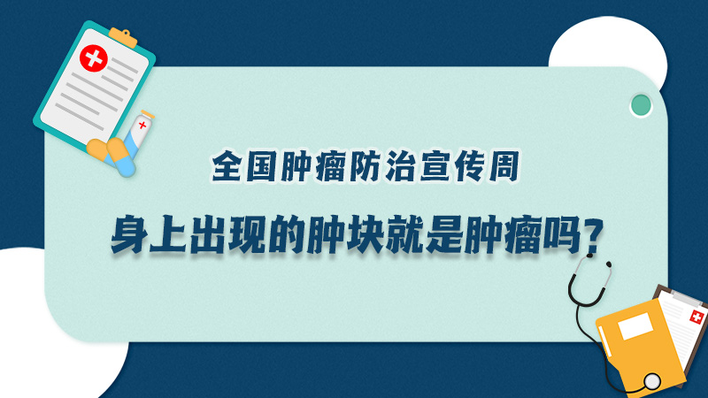 全國腫瘤防治宣傳周|身上出現(xiàn)的腫塊就是腫瘤嗎？